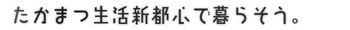 たかまつ生活新都心で暮らそう。
